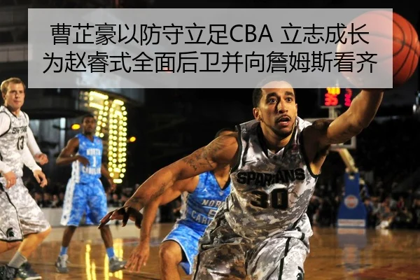 曹芷豪以防守立足CBA 立志成长为赵睿式全面后卫并向詹姆斯看齐（leyu.comapp）