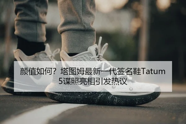 颜值如何？塔图姆最新一代签名鞋Tatum 5谍照亮相引发热议（leyu.comapp）
