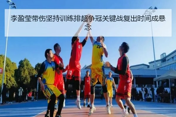 李盈莹带伤坚持训练排超争冠关键战复出时间成悬念（leyu.comapp）